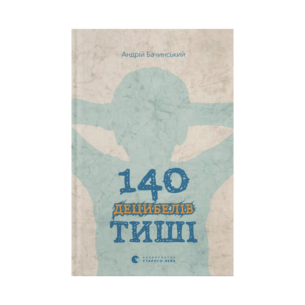 140 децибелів тиші - Андрій Бачинський Видавництво Старого Лева (9786176791676) фото1