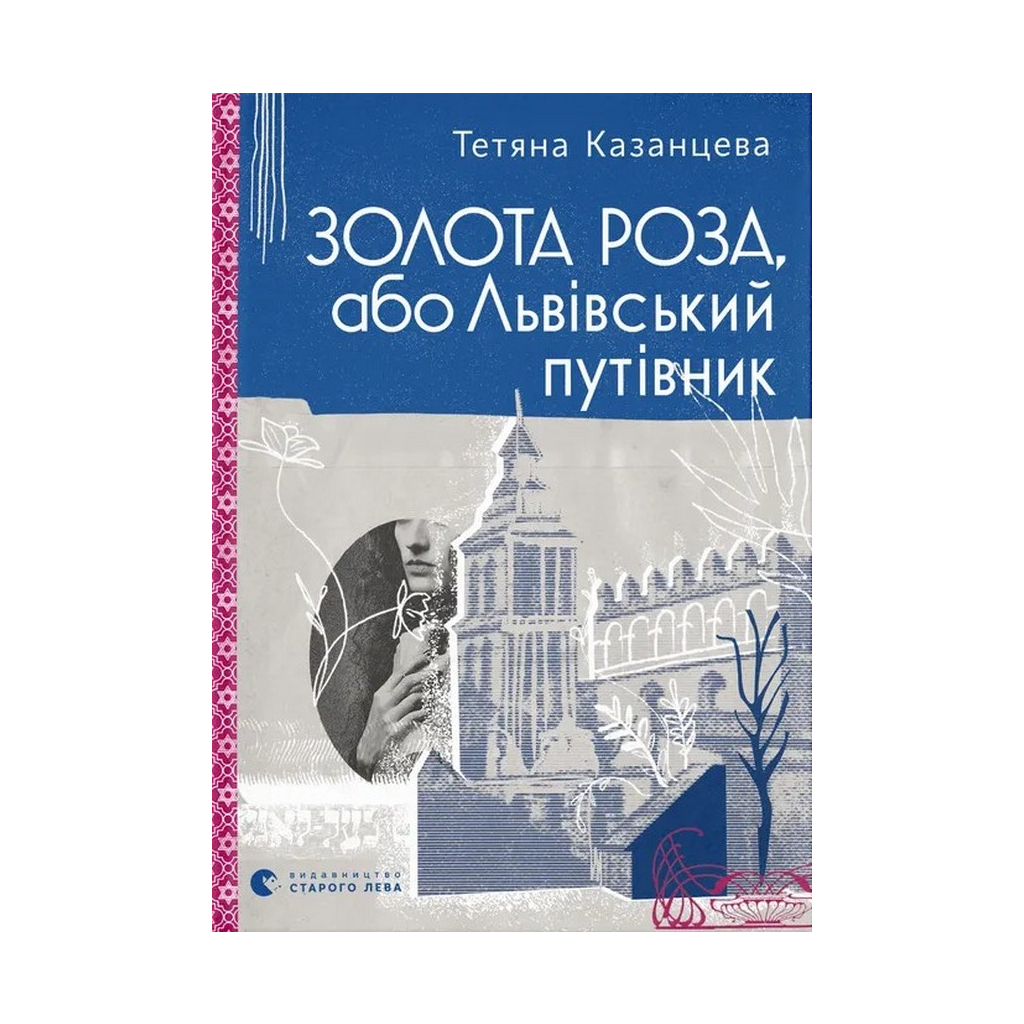 Золота Роза, або Львівський путівник - Тетяна Казанцева Видавництво Старого Лева (978966448426 фото1